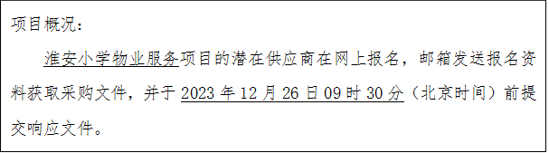 项目概况：淮安小学物业服务项目的潜在供应商在网上报名，邮箱发送报名资料获取采购文件，并于2023年12月26日09时30分（北京时间）前提交响应文件。
